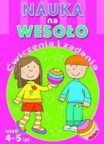 Nauka na wesoło. Ćwiczenia i zadania. Wiek 4-5 lat