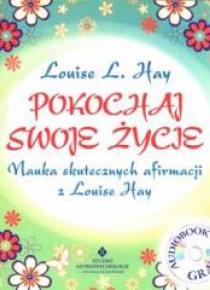 Pokochaj swoje życie. Nauka skutecznych afirmacji