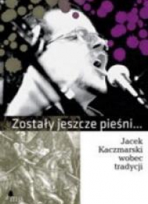 Zostały jeszcze pieśni Jacek Kaczmarski wobec ...