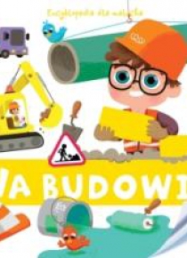 Encyklopedia dla malucha. Na budowie