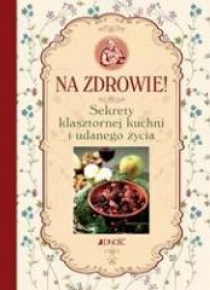 Na zdrowie! Sekrety klasztornej kuchni i udanego..