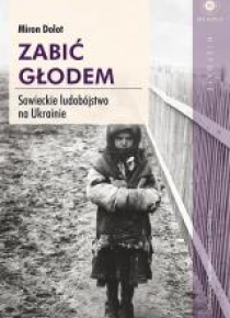 Zabić głodem. Sowieckie ludobójstwo na Ukrainie
