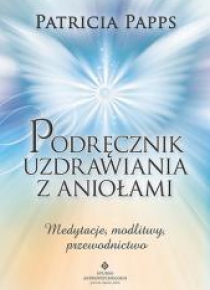 Podręcznik uzdrawiania z aniołami. Medytacje...