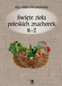 Święte zioła poleskich znachorek. Tom 3  R-Ż