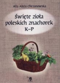 Święte zioła poleskich znachorek. Tom 2. K-P