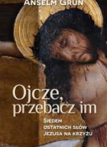 Ojcze, przebacz im. Siedem ostatnich słów Jezusa