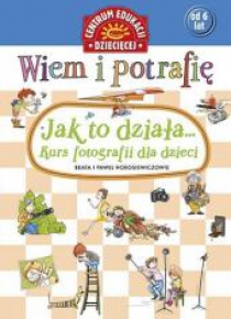 Wiem i potrafię. Jak to działa. Kurs fotografii