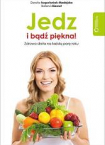 Jedz i bądź piękna! Zdrowa dieta na każdą porę ...
