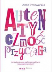 Autentyczność przyciąga. Jak budować swoją markę..
