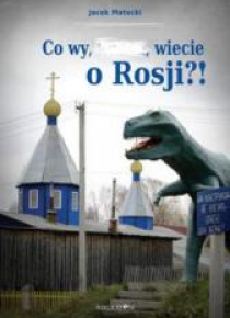 Co wy,..., wiecie o Rosji?!