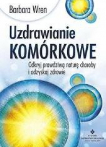 Uzdrawianie komórkowe. Odkryj prawdziwą naturę...