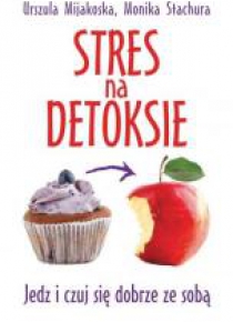 Stres na detoksie. Jedz i czuj się dobrze ze sobą