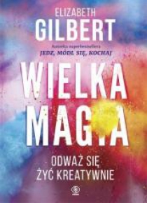 Wielka magia. Odważ się żyć kreatywnie