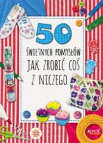 50 świetnych pomysłów, jak zrobić coś z niczego