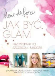 Jak być glam. Przewodnik po szczęściu i urodzie