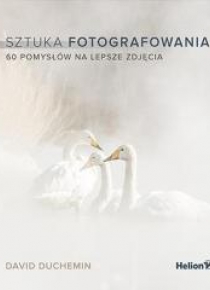 Sztuka fotografowania. 60 pomysłów na lepsze zdj.