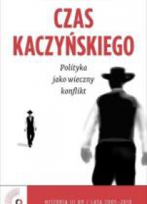 Czas Kaczyńskiego. Polityka jako wieczny konflikt