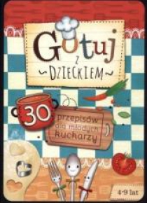 Gotuj z dzieckiem. 30 przepisów dla młodych kuch.