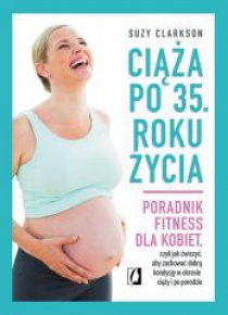 Ciąża po 35 roku życia. Poradnik fitness...