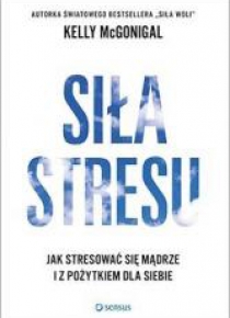Siła stresu, Jak stresować się mądrze i ...