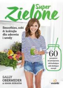 Super zielone. Smoothies, soki i koktajle...