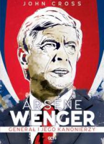 Arsene Wenger. Generał i jego Kanonierzy