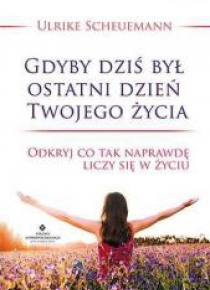 Gdyby dziś był ostatni dzień Twojego życia