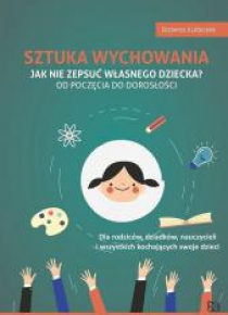 Sztuka wychowania. Jak nie zepsuć własnego dziecka