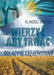 Wierzyć aby trwać. Polacy w Kazachstanie