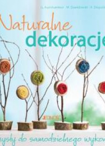 Naturalne dekoracje. Pomysły do samodzielnego wyk.