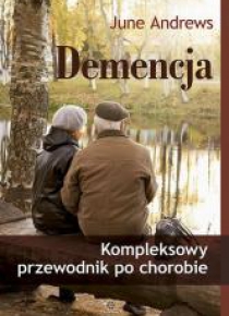 Demencja. Kompleksowy przewodnik po chorobie