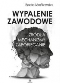 Wypalenie zawodowe. Źródła, mechanizmy, zapobieg.