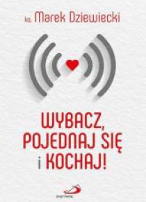 Wybacz, pojednaj się i kochaj!