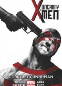 Uncanny X-Men T. 3 Dobry, zły, Inhuman,