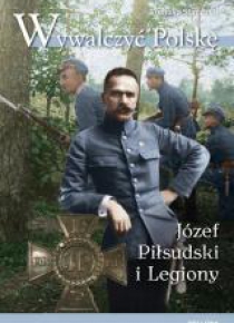 Wywalczyć Polskę. Józef Piłsudski. Legiony