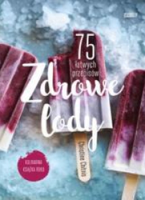 Zdrowe lody. 75 łatwych przepisów
