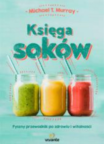 Księga soków. Pyszny przewodnik po zdrowiu...