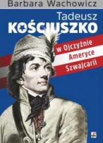 Tadeusz Kościuszko w Ojczyźnie,Ameryce,Szwajcarii