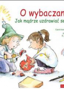 O wybaczaniu. Jak mądrze uzdrawiać serce