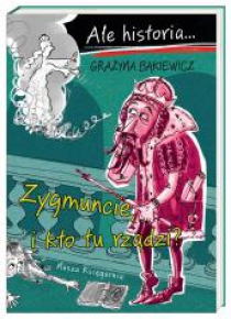 Ale historia Zygmuncie, i kto tu rządzi?