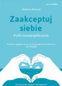 Zaakceptuj siebie. O sile samowspółczucia