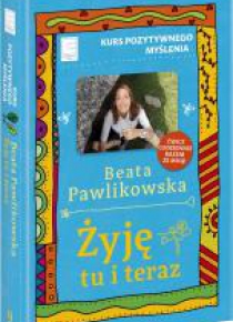 Kurs pozytywnego myślenia. Żyję tu i teraz