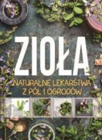 Zioła. Naturalne lekarstwa z pól i ogrodów