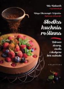 Słodka kuchnia roślinna. Zdrowe desery, ciasta i s