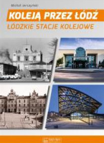 Koleją przez Łódź. Łódzkie stacje kolejowe