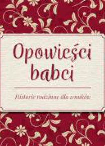 Opowieści babci. Historie rodzinne dla wnuków