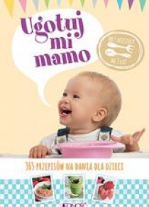 Ugotuj mi mamo. 365 przepisów na dania dla dzieci