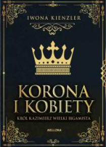 Korona i kobiety. Król Kazimierz wielki bigamista