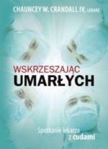 Wskrzeszając umarłych. Spotkanie lekarza z cudami