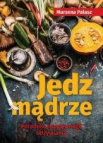 Jedz mądrze. Poradnik pozytywnego odżywiania